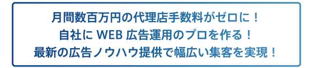 月間数百万円の代理店手数料がゼロに!自社にWEB広告運用のプロを作る!最新の広告ノウハウ提供で幅広い集客を実現!
